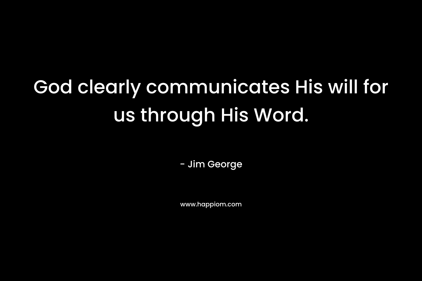 God clearly communicates His will for us through His Word. – Jim George