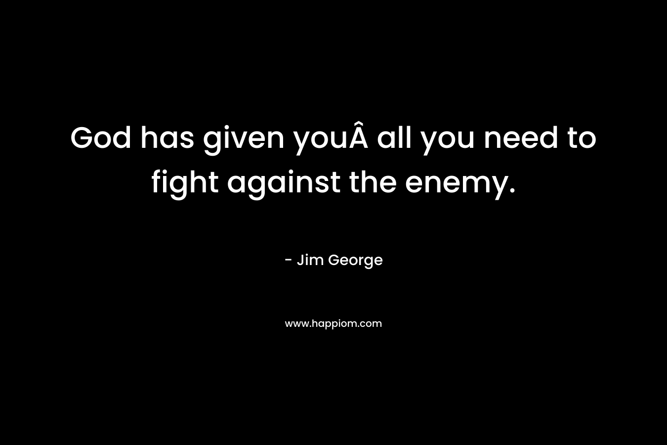 God has given youÂ all you need to fight against the enemy. – Jim George