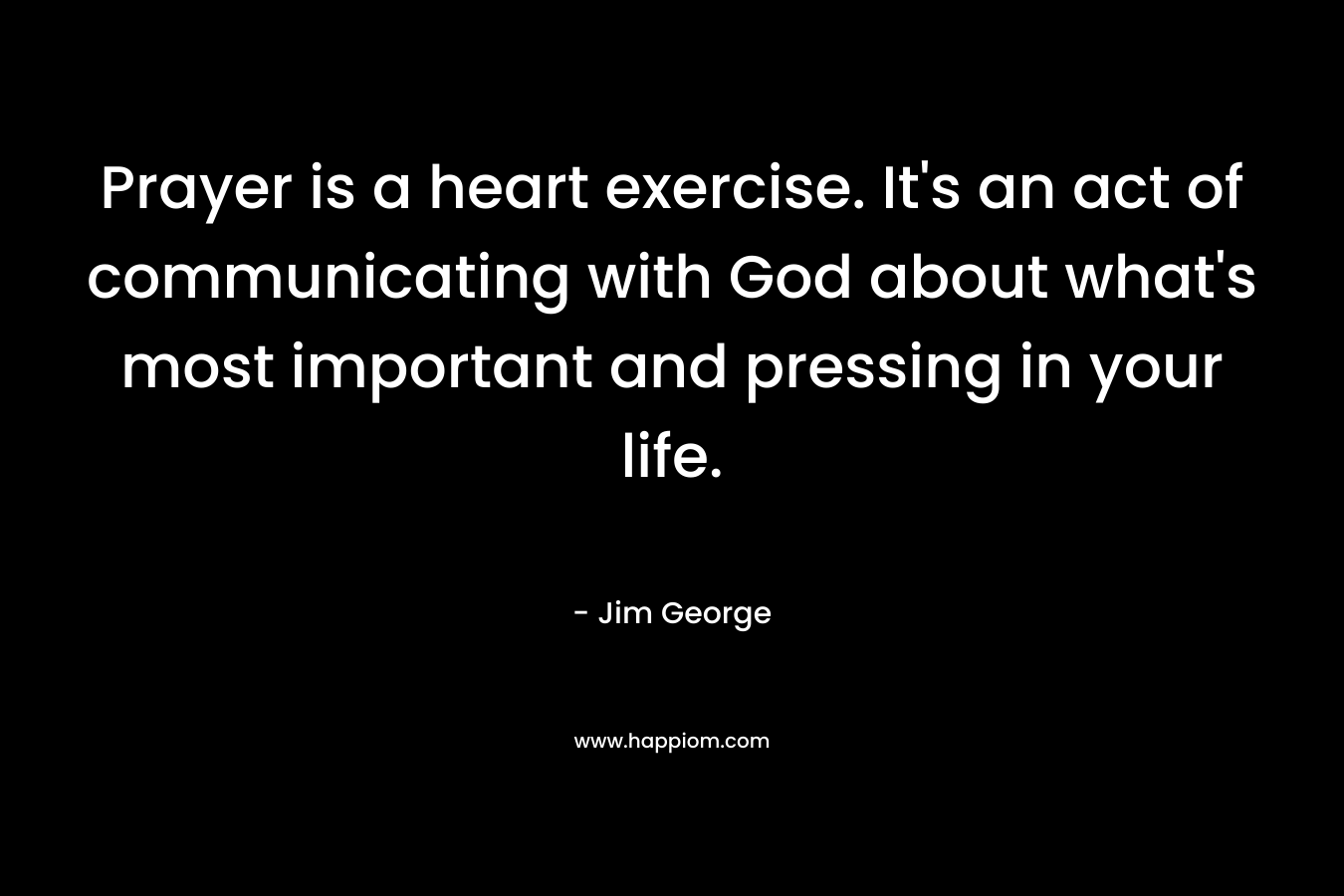 Prayer is a heart exercise. It's an act of communicating with God about what's most important and pressing in your life.