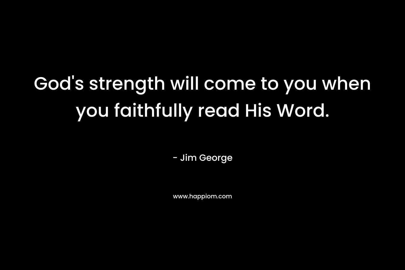 God's strength will come to you when you faithfully read His Word.