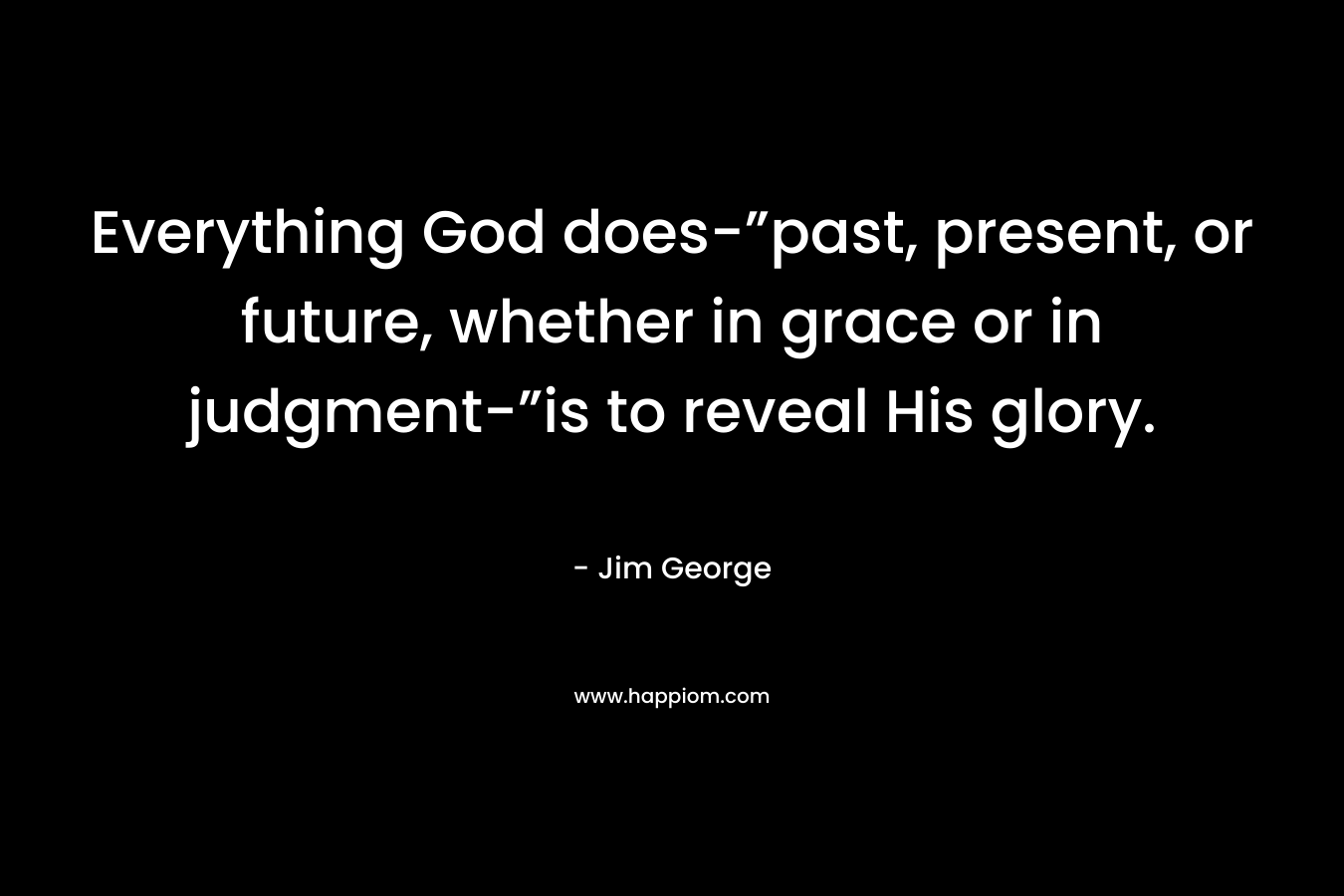 Everything God does-”past, present, or future, whether in grace or in judgment-”is to reveal His glory.