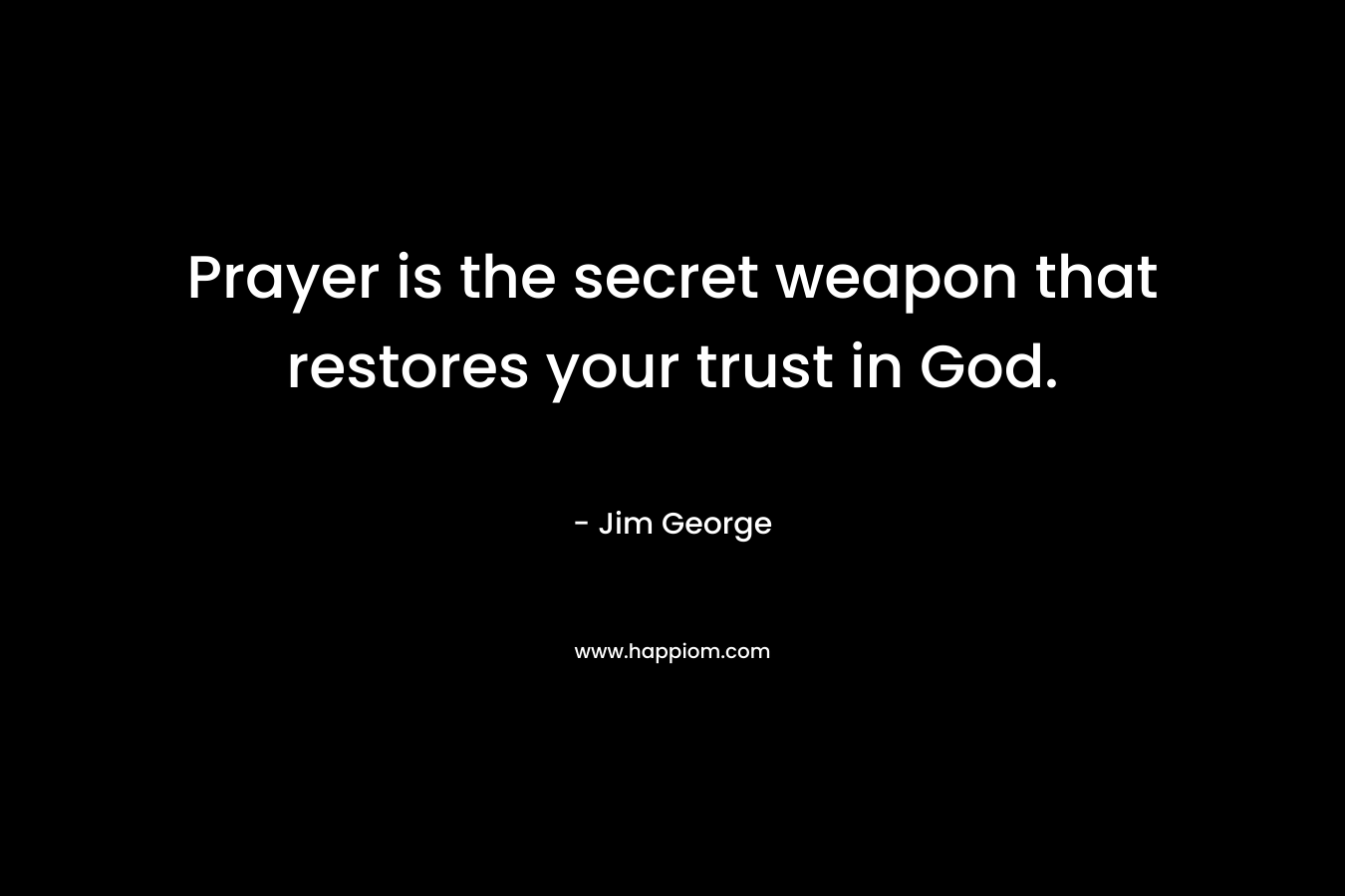 Prayer is the secret weapon that restores your trust in God. – Jim George