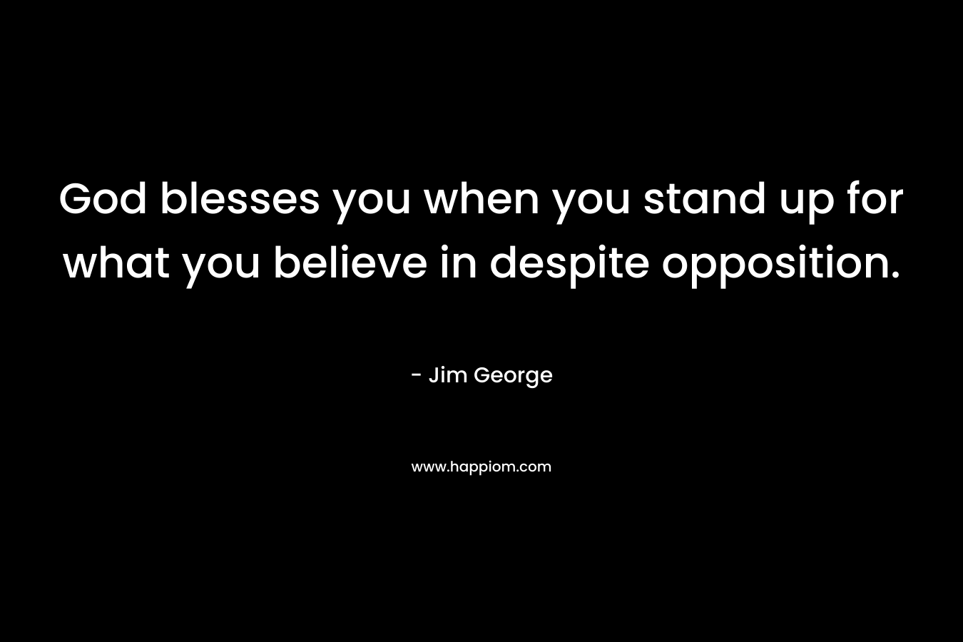 God blesses you when you stand up for what you believe in despite opposition.