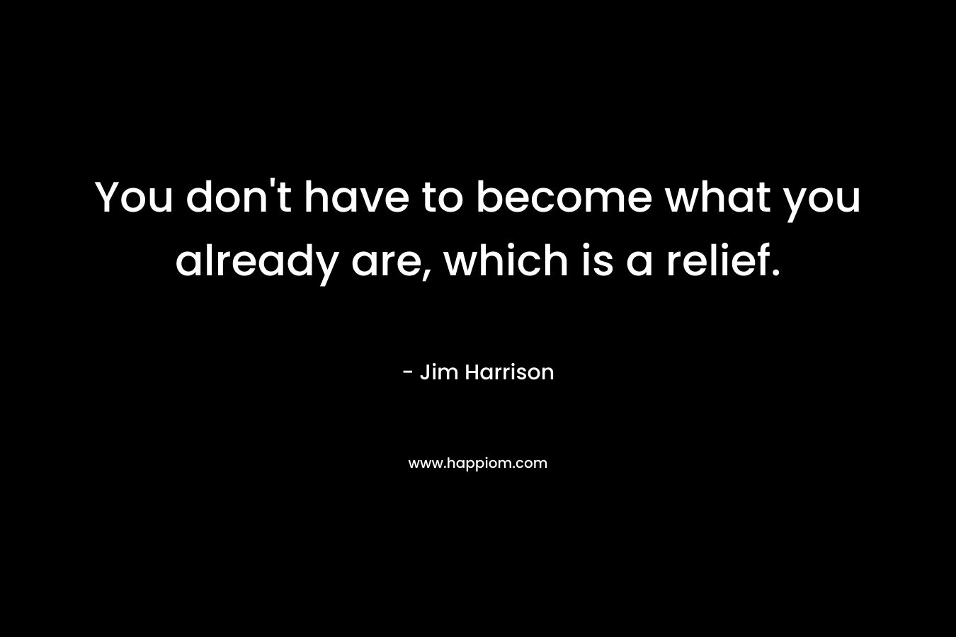 You don't have to become what you already are, which is a relief.