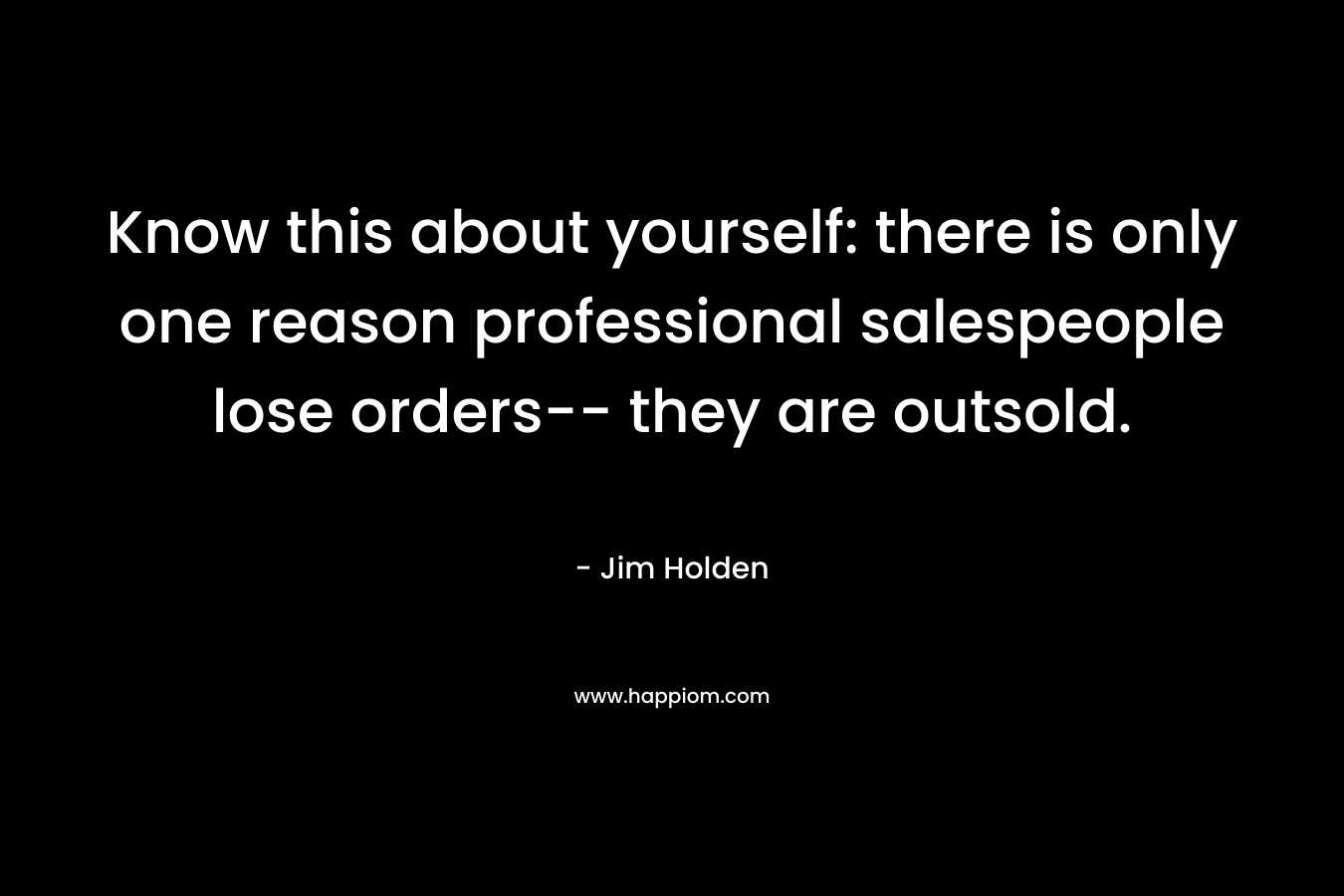 Know this about yourself: there is only one reason professional salespeople lose orders-- they are outsold.