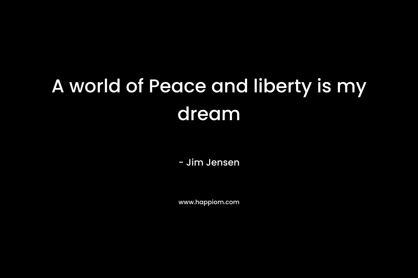 A world of Peace and liberty is my dream