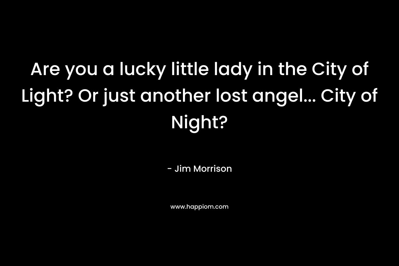 Are you a lucky little lady in the City of Light? Or just another lost angel… City of Night?  – Jim Morrison