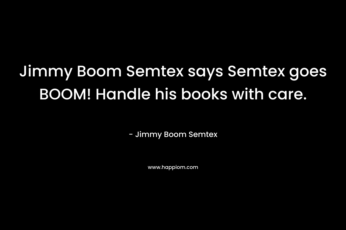 Jimmy Boom Semtex says Semtex goes BOOM! Handle his books with care. – Jimmy Boom Semtex