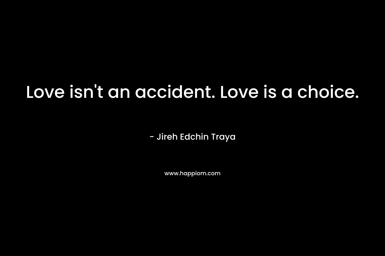 Love isn't an accident. Love is a choice.
