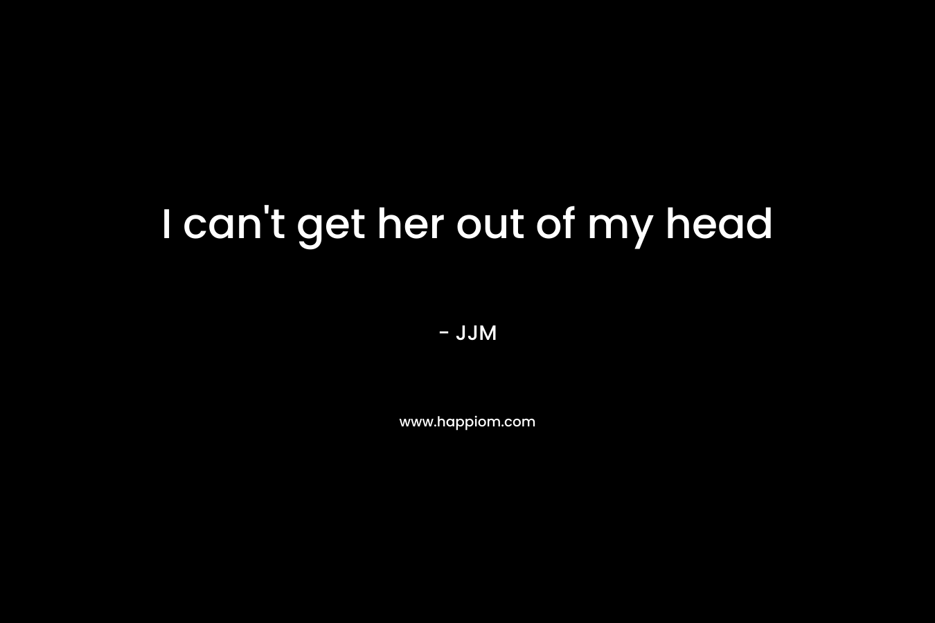 I can’t get her out of my head – JJM