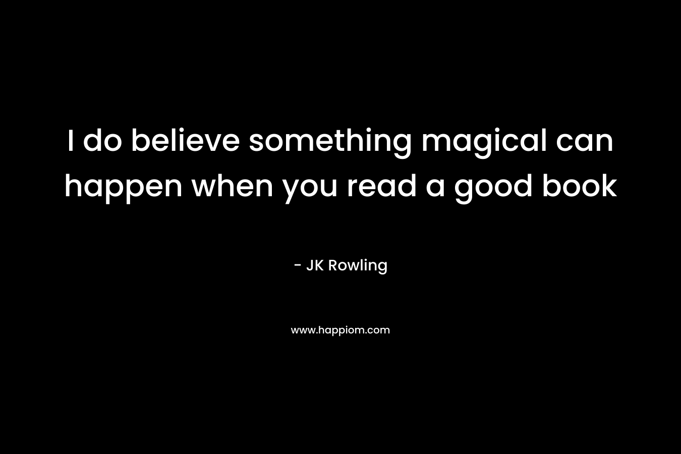 I do believe something magical can happen when you read a good book