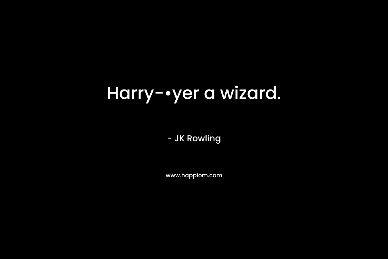 Harry-•yer a wizard. – JK Rowling