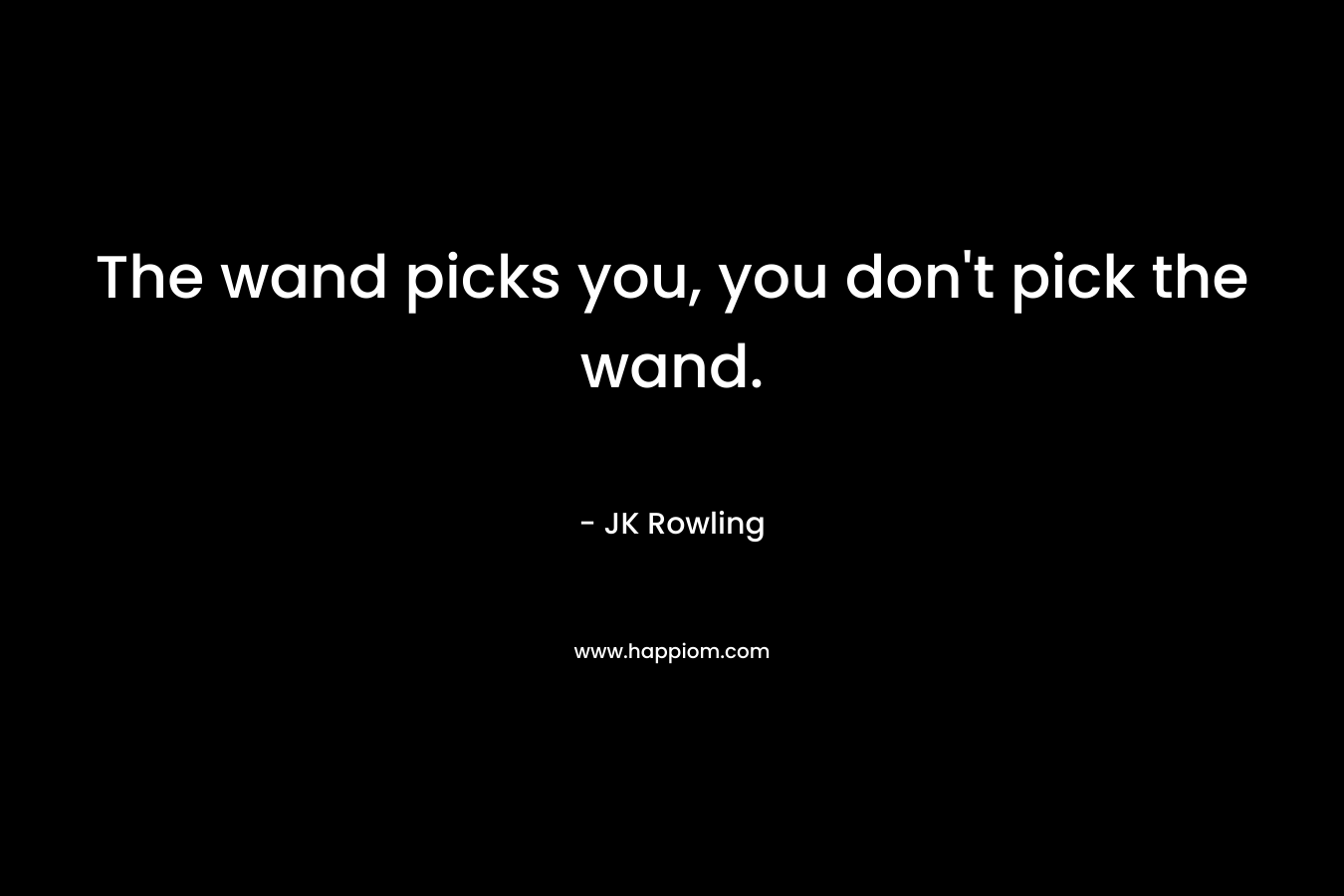 The wand picks you, you don’t pick the wand. – JK Rowling