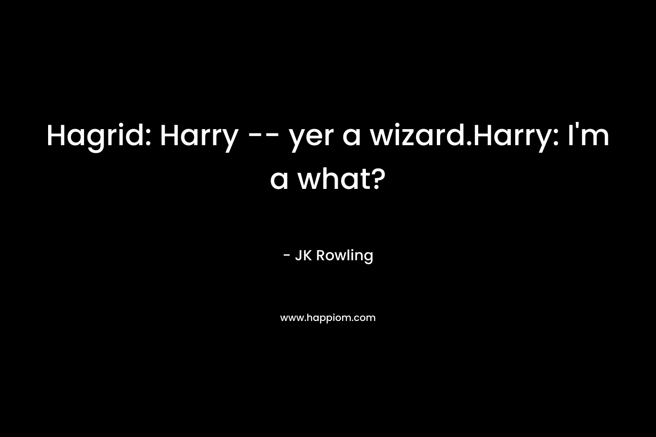 Hagrid: Harry -- yer a wizard.Harry: I'm a what?