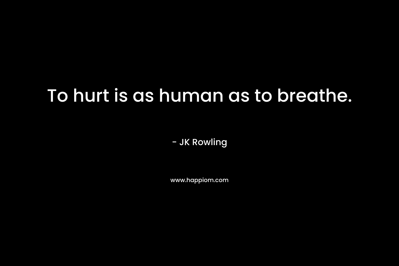 To hurt is as human as to breathe.
