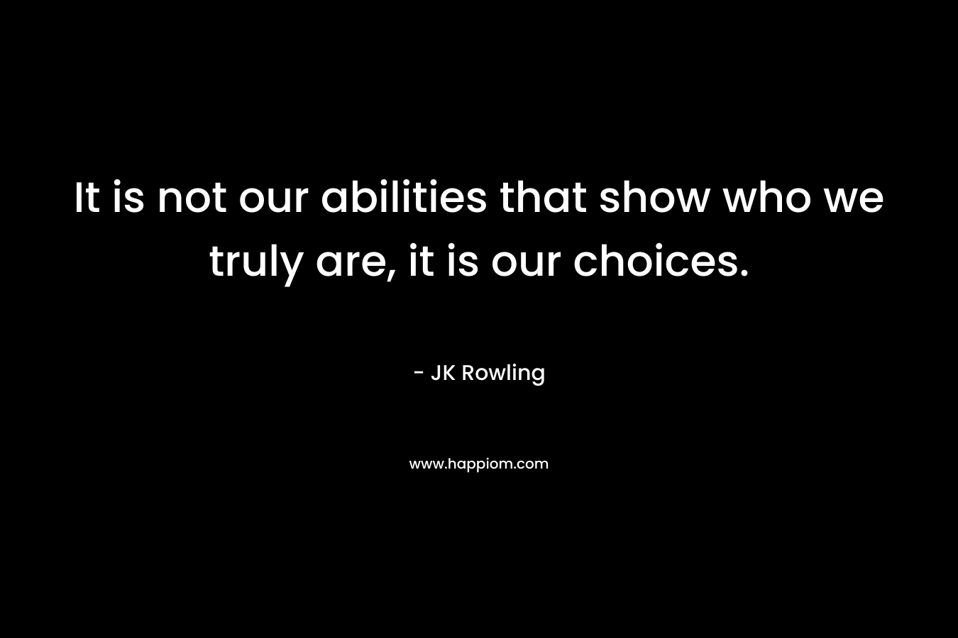 It is not our abilities that show who we truly are, it is our choices.