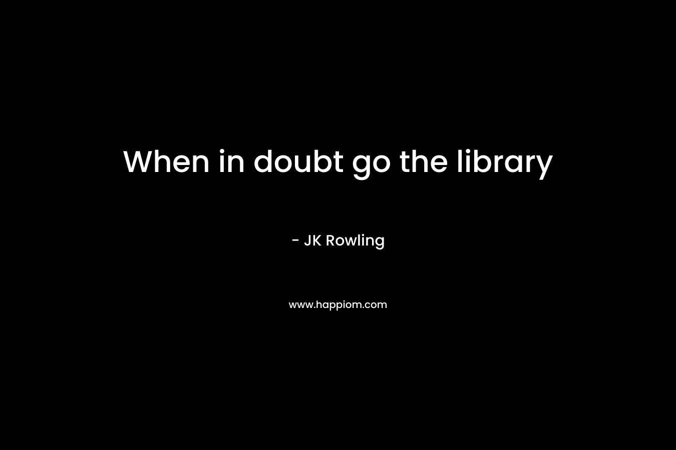 When in doubt go the library – JK Rowling