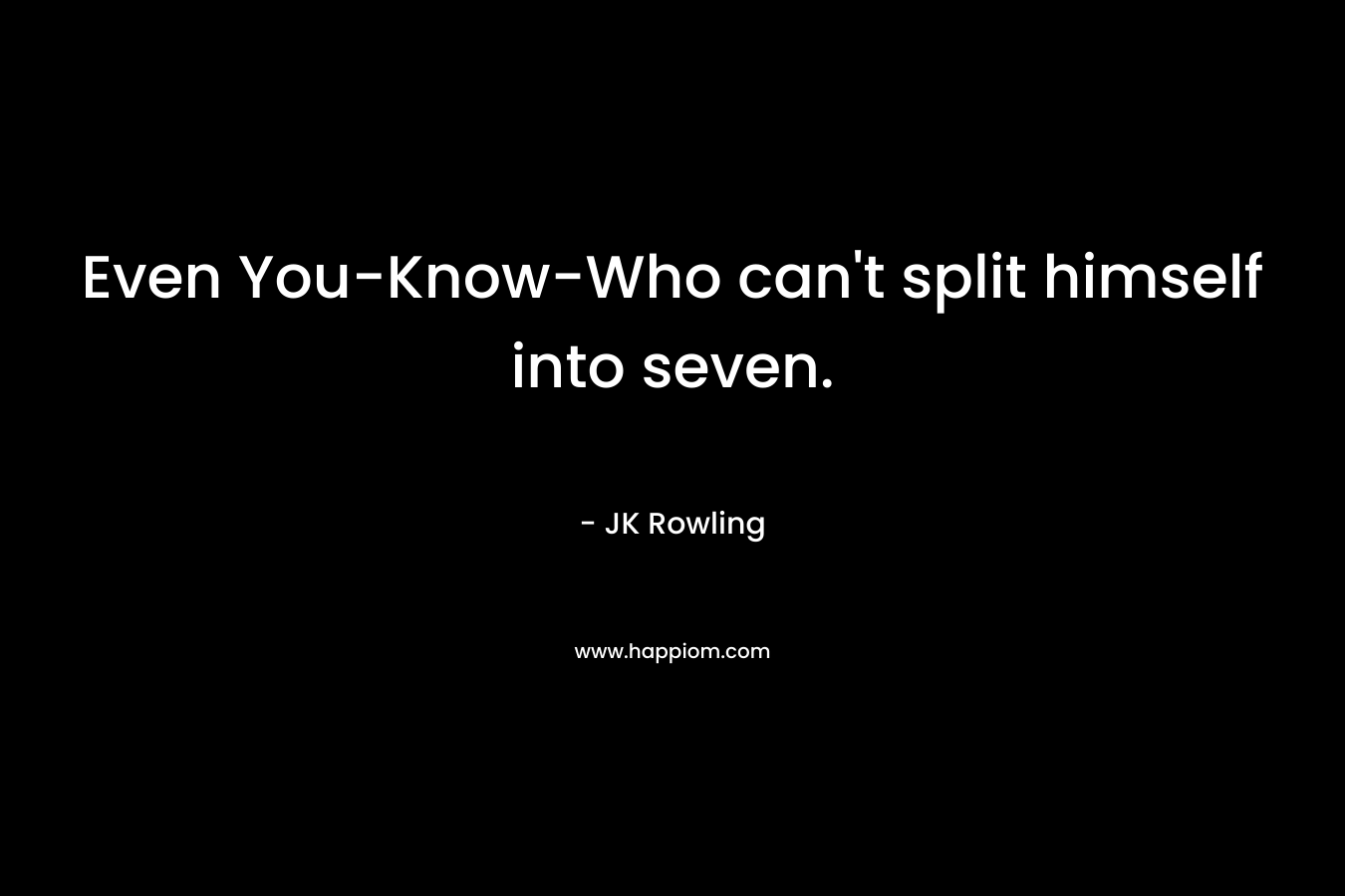 Even You-Know-Who can’t split himself into seven. – JK Rowling