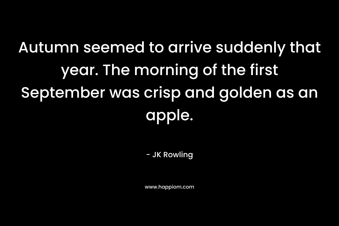 Autumn seemed to arrive suddenly that year. The morning of the first September was crisp and golden as an apple.