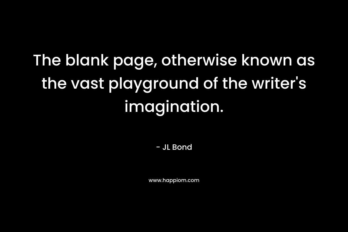 The blank page, otherwise known as the vast playground of the writer's imagination.