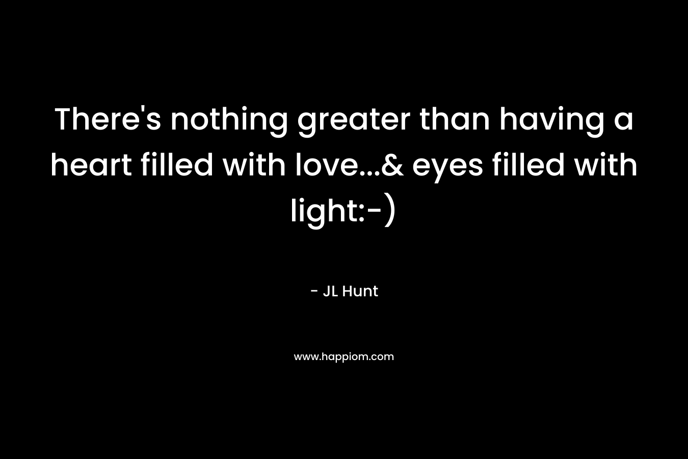 There's nothing greater than having a heart filled with love...& eyes filled with light:-)