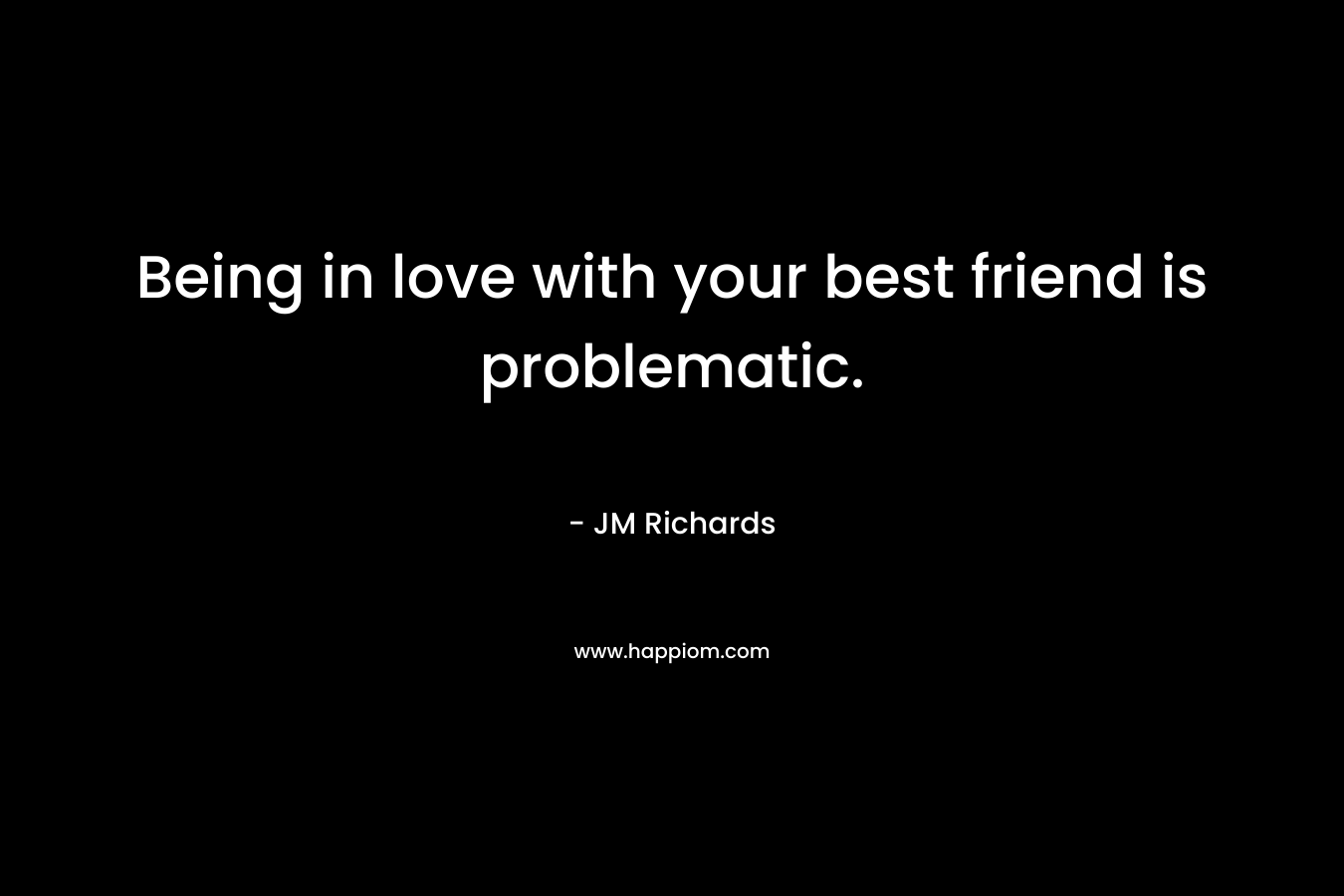 Being in love with your best friend is problematic. – JM  Richards