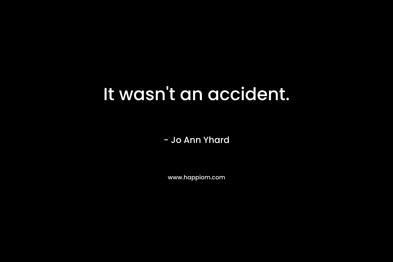 It wasn’t an accident. – Jo Ann Yhard