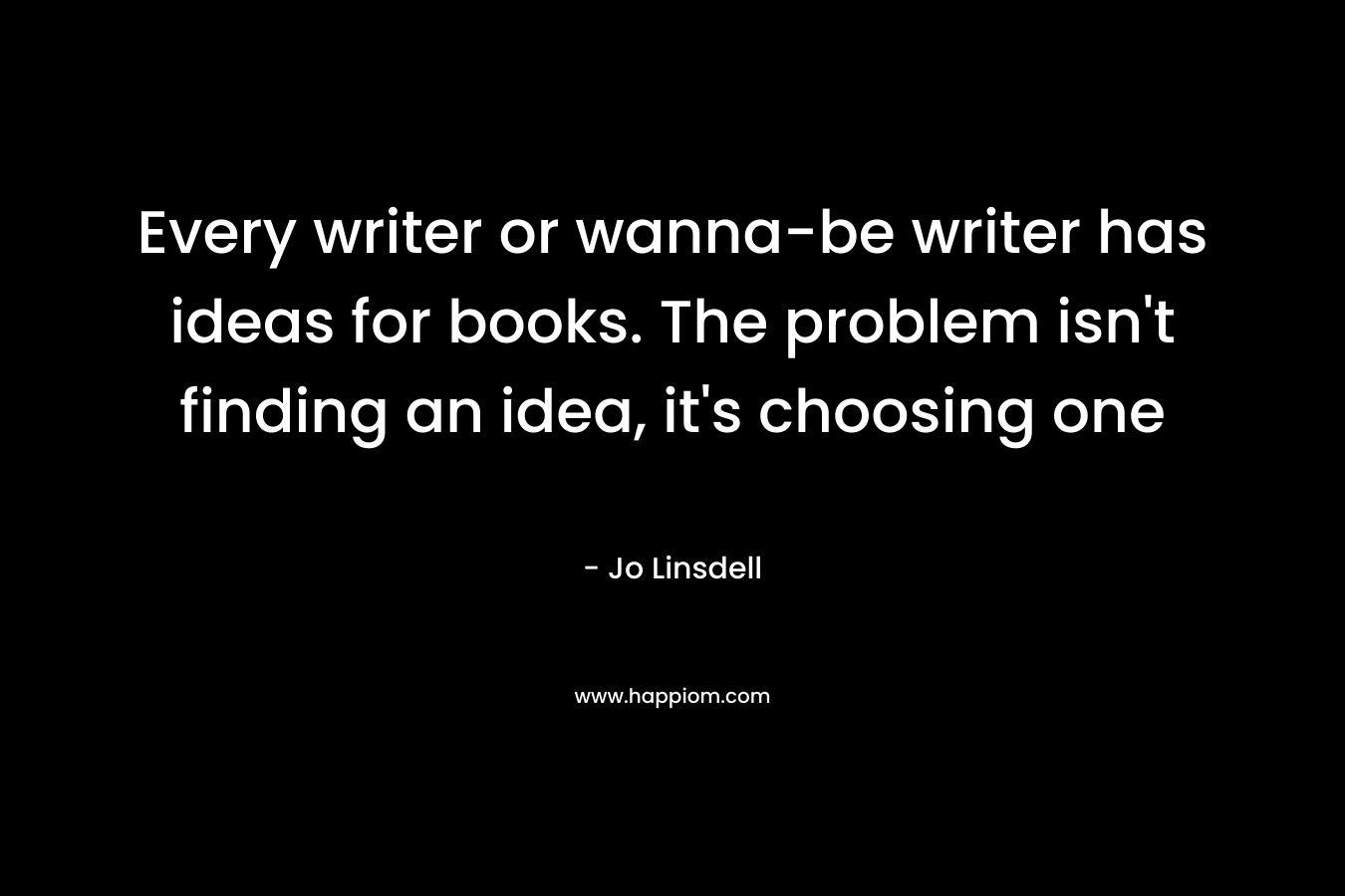 Every writer or wanna-be writer has ideas for books. The problem isn’t finding an idea, it’s choosing one – Jo Linsdell