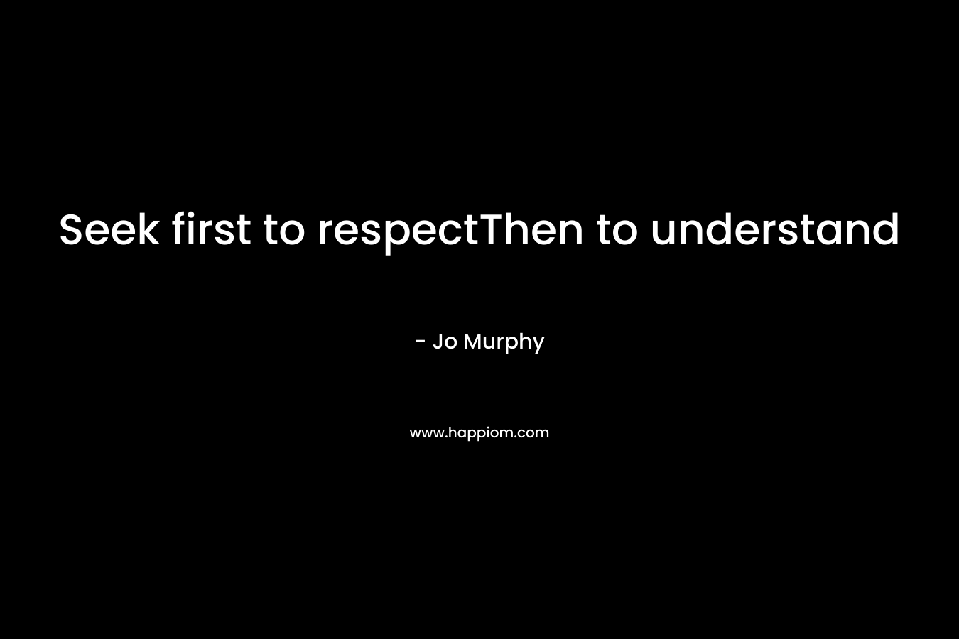 Seek first to respectThen to understand – Jo   Murphy