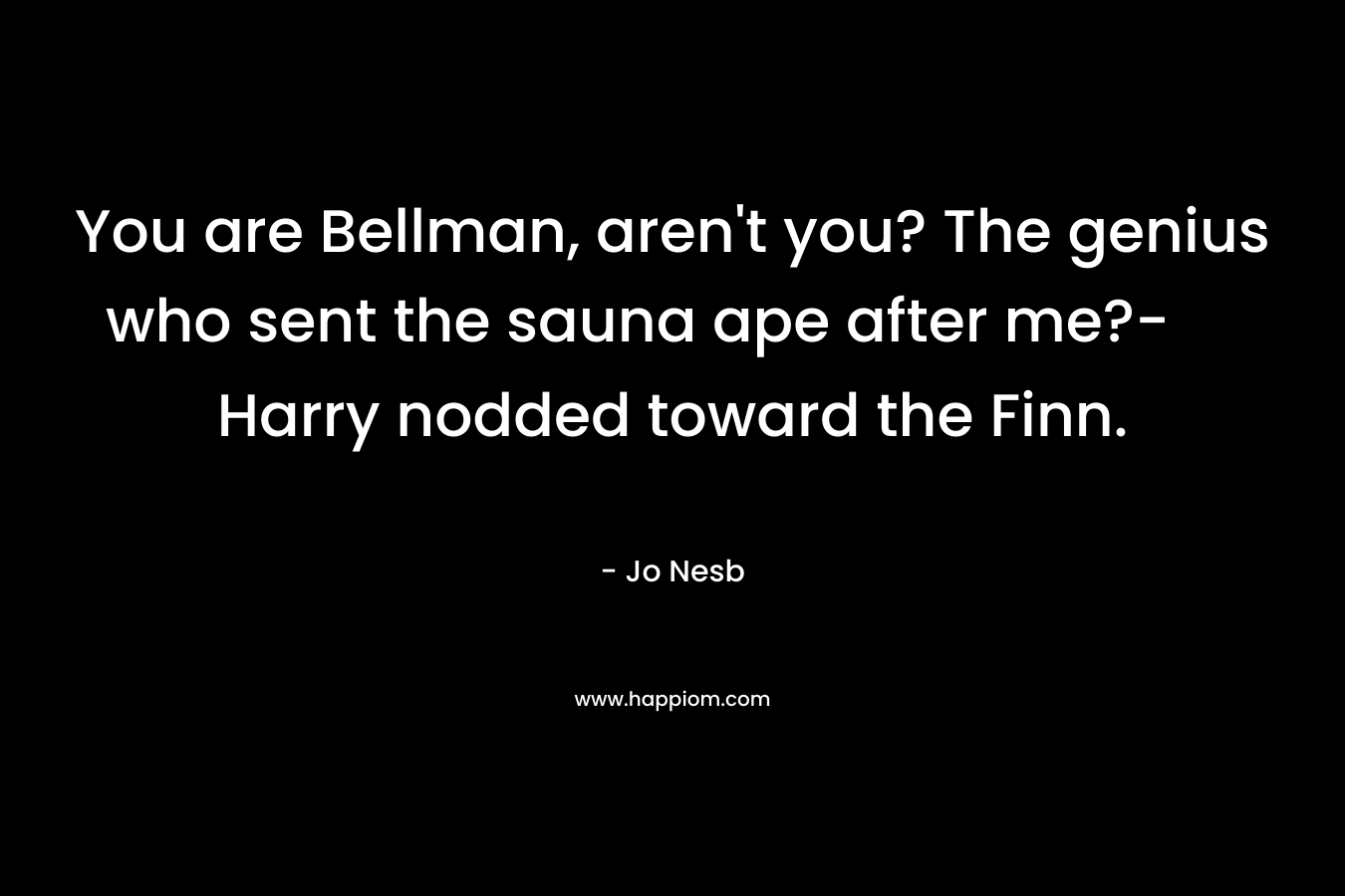 You are Bellman, aren't you? The genius who sent the sauna ape after me?- Harry nodded toward the Finn.