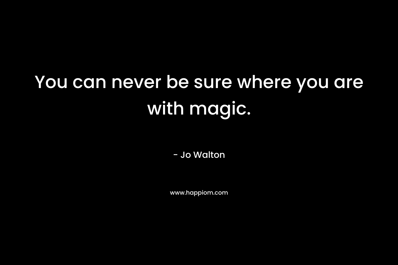 You can never be sure where you are with magic.