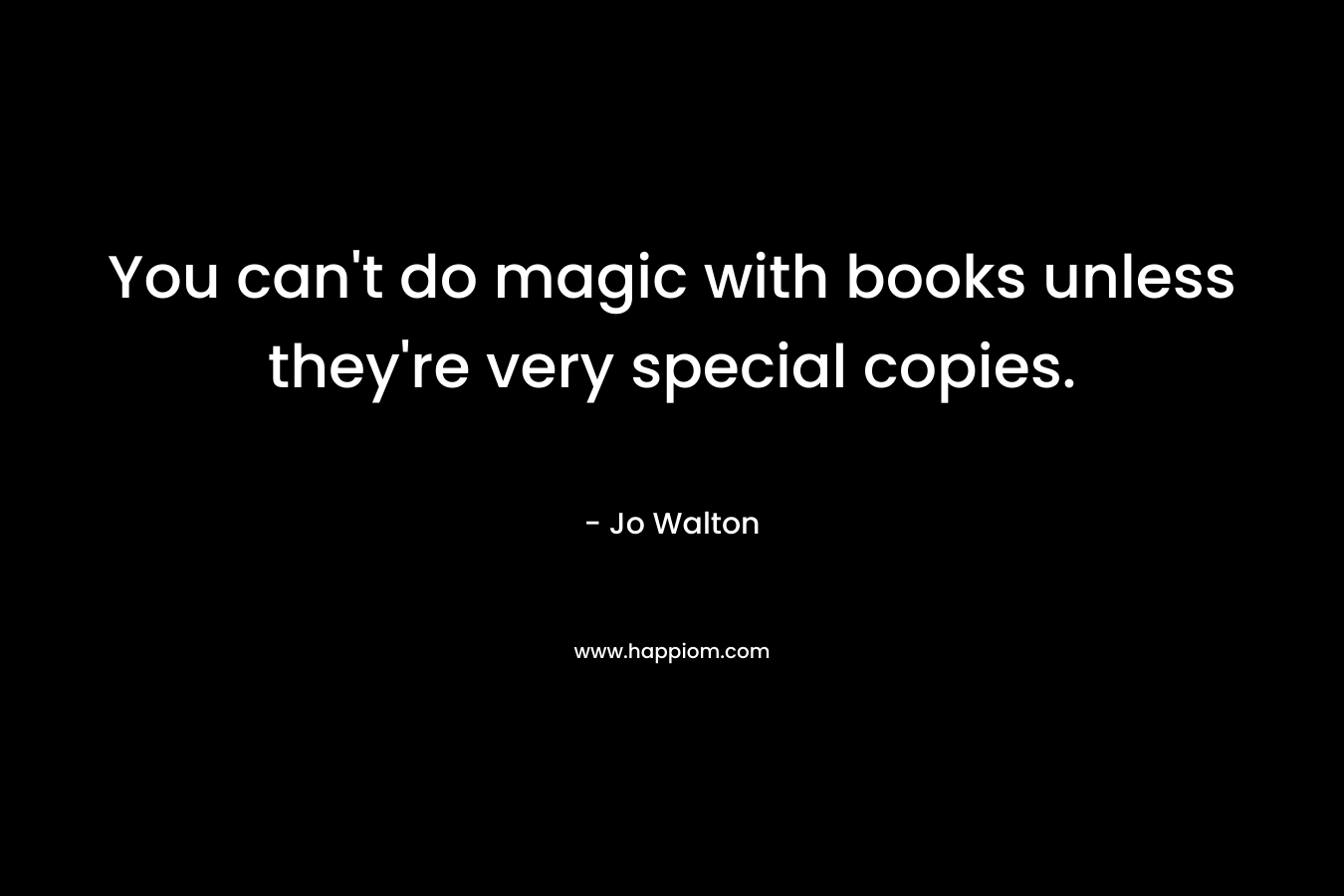 You can't do magic with books unless they're very special copies.