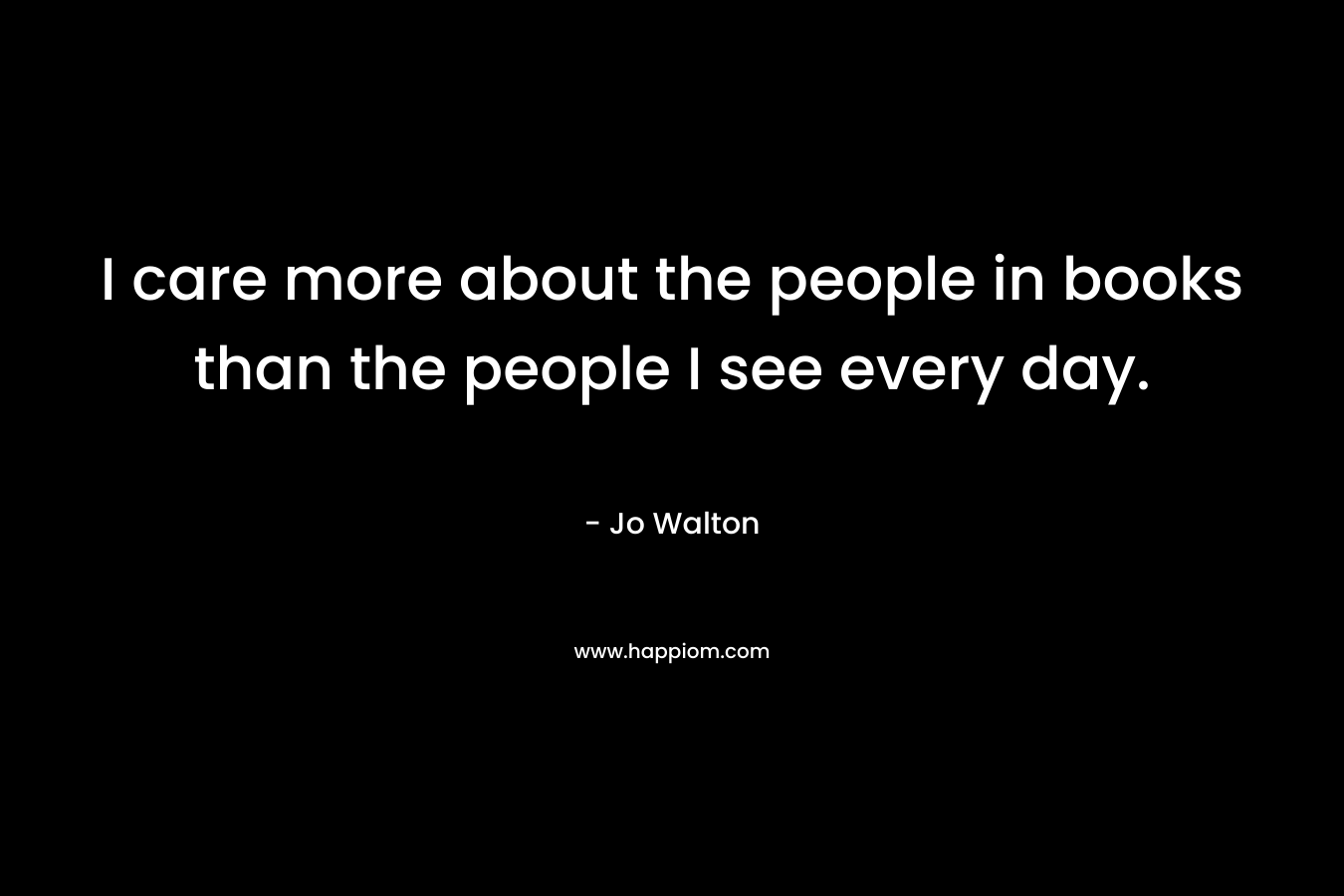 I care more about the people in books than the people I see every day.