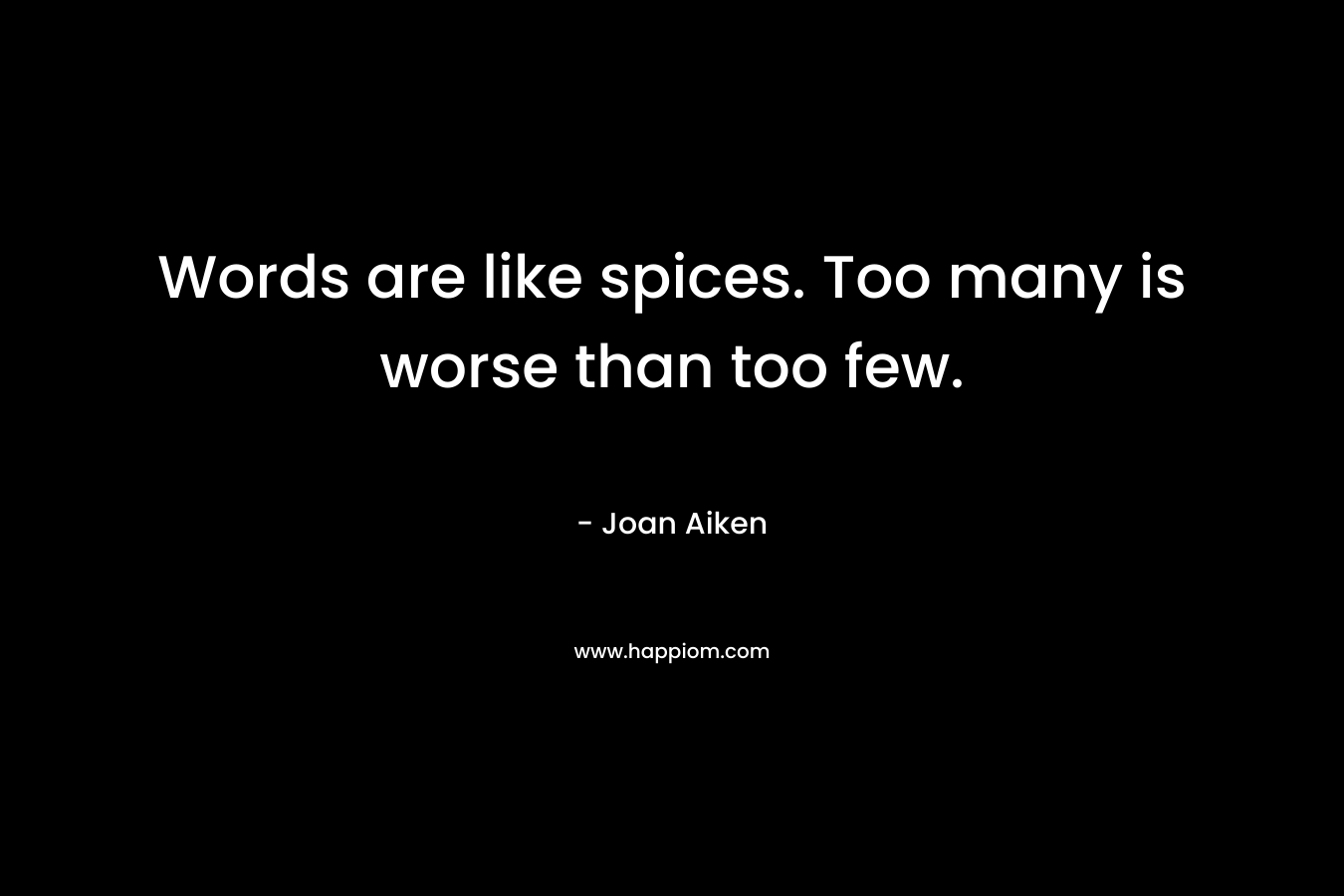 Words are like spices. Too many is worse than too few.