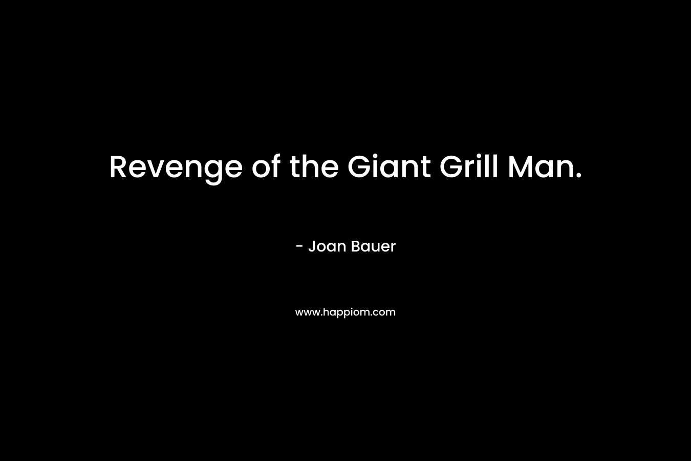 Revenge of the Giant Grill Man. – Joan Bauer