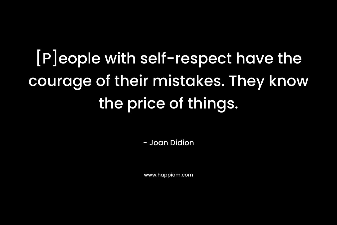 [P]eople with self-respect have the courage of their mistakes. They know the price of things.