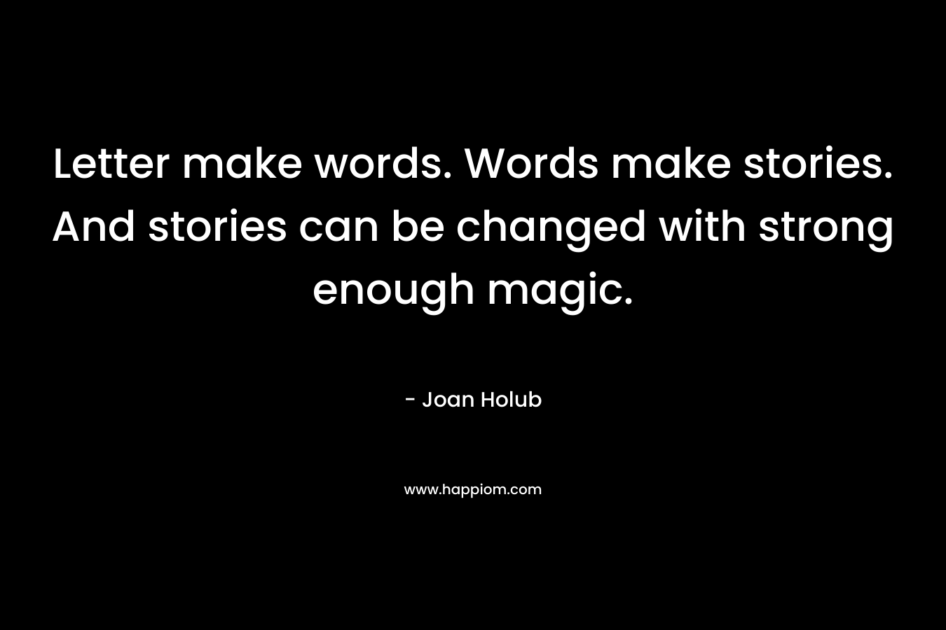 Letter make words. Words make stories. And stories can be changed with strong enough magic.