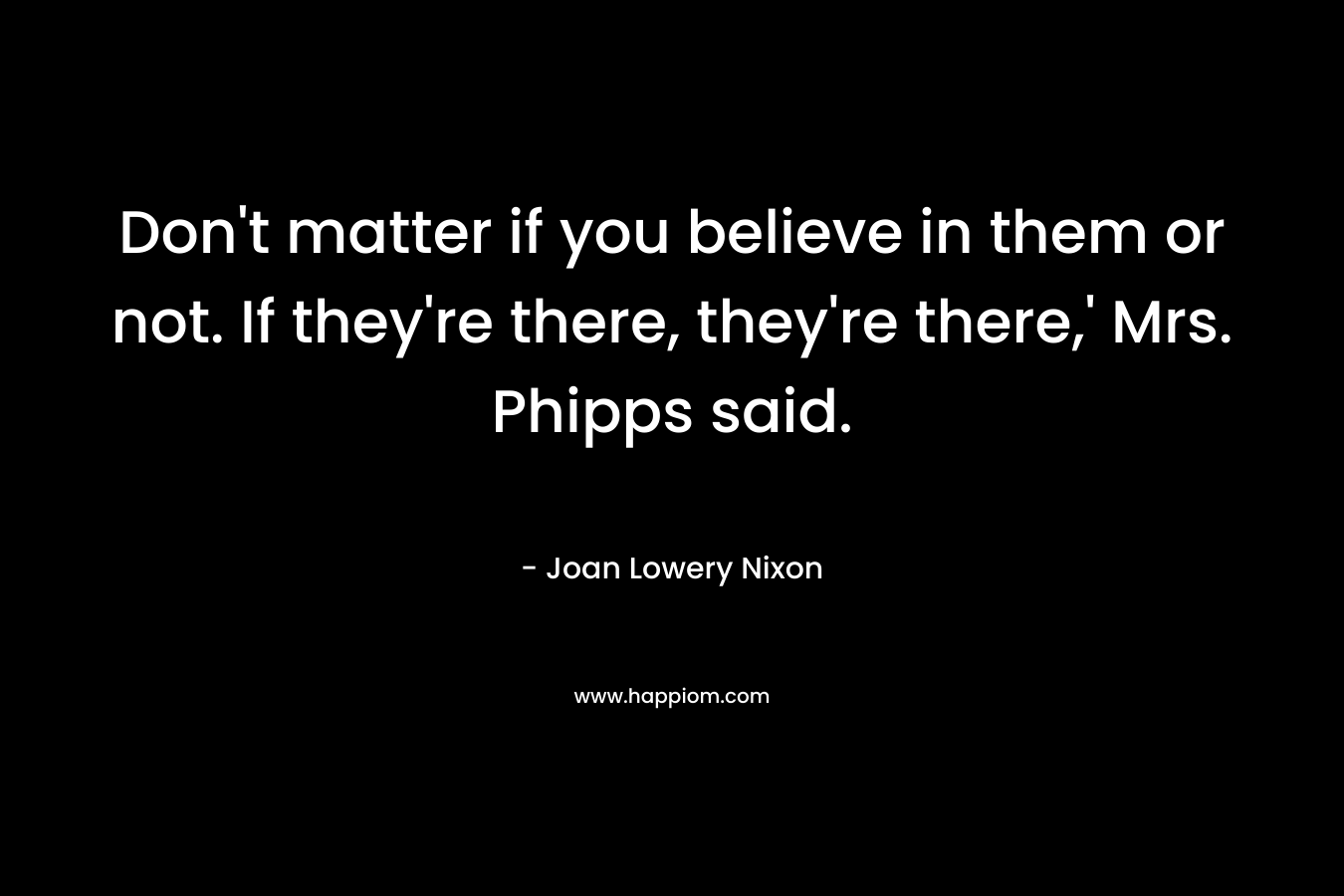 Don't matter if you believe in them or not. If they're there, they're there,' Mrs. Phipps said.
