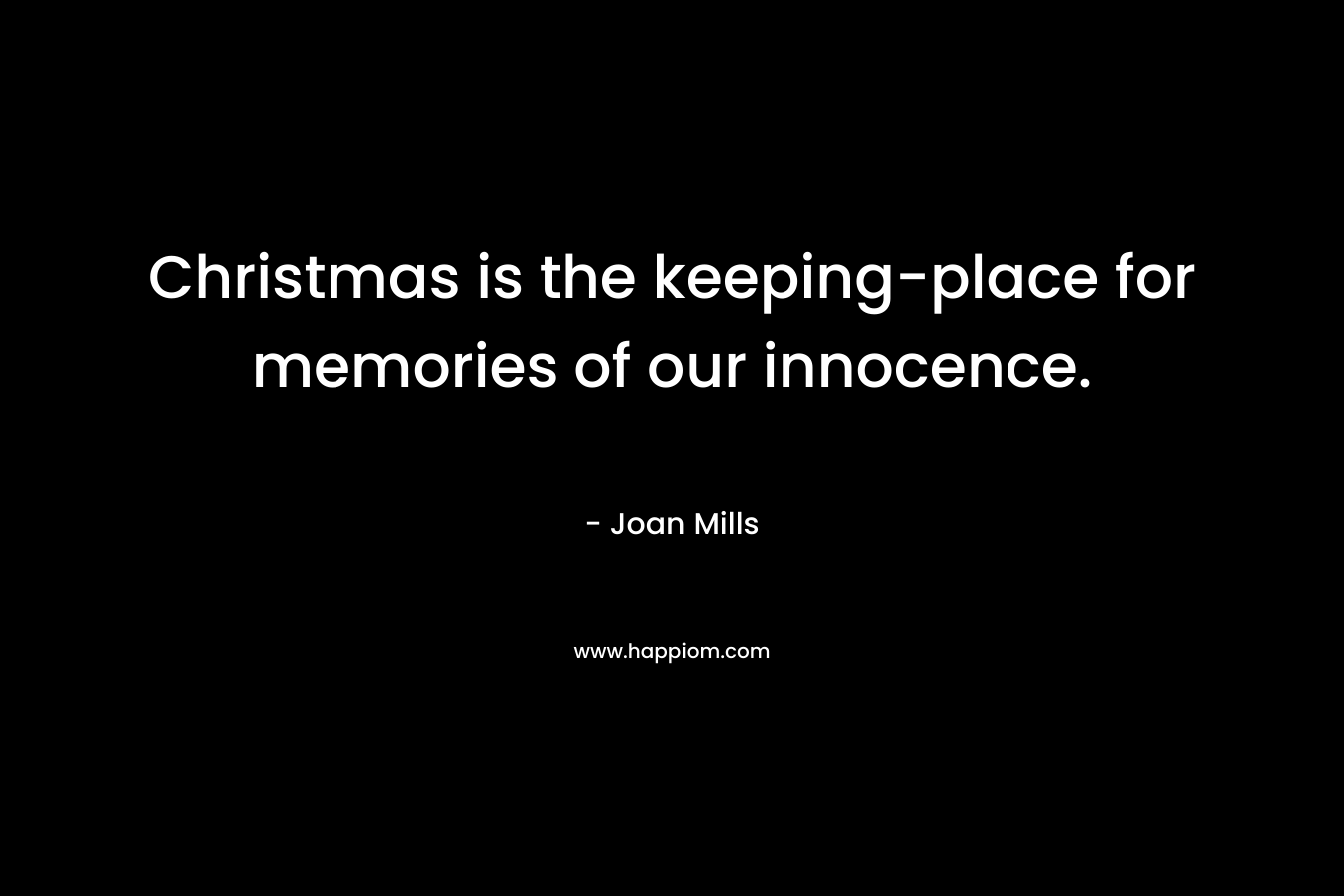 Christmas is the keeping-place for memories of our innocence. – Joan Mills