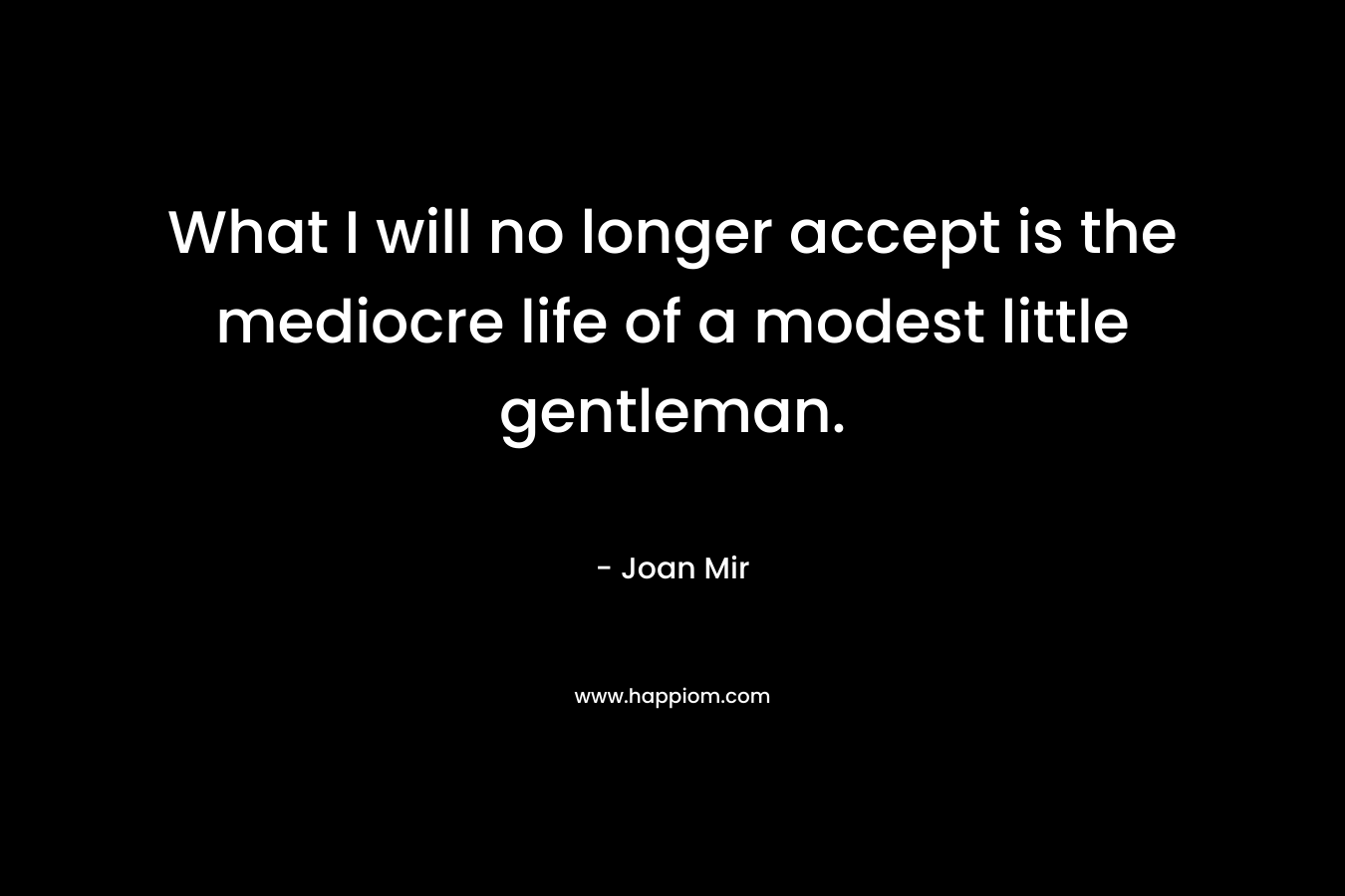 What I will no longer accept is the mediocre life of a modest little gentleman. – Joan Mir