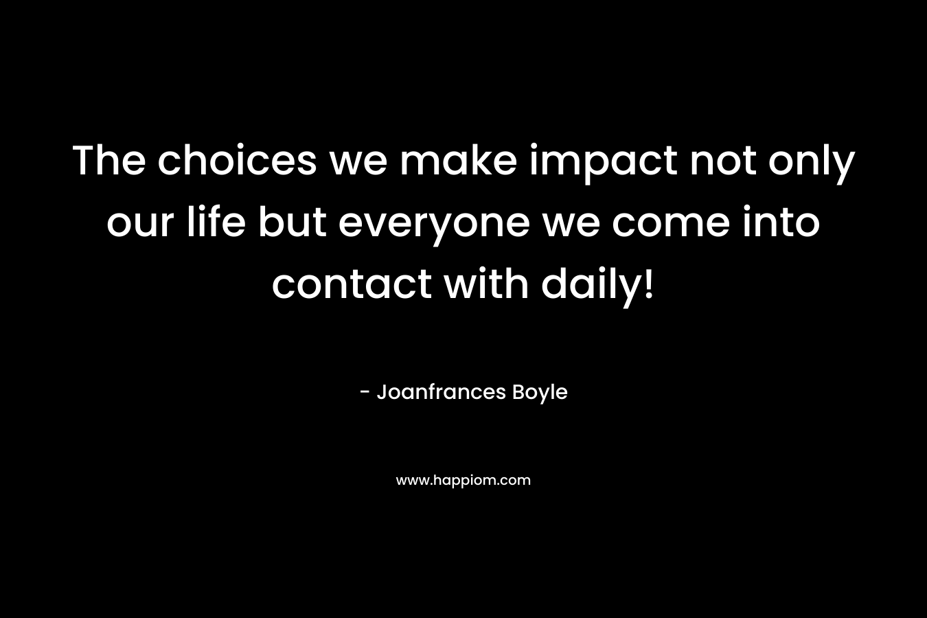 The choices we make impact not only our life but everyone we come into contact with daily!