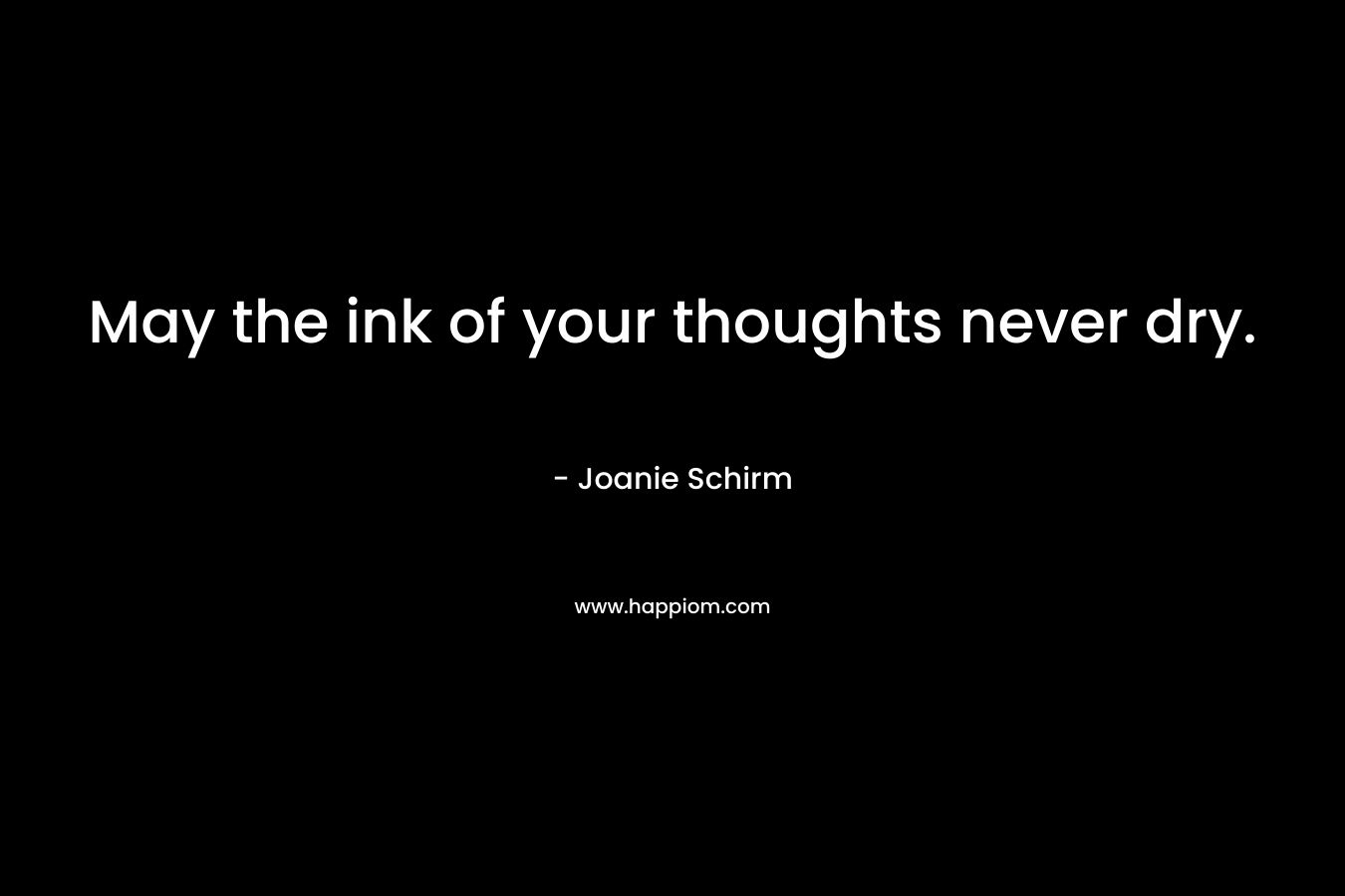 May the ink of your thoughts never dry.