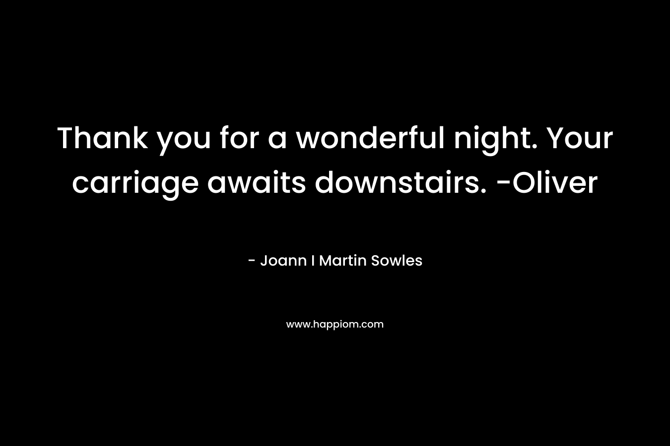 Thank you for a wonderful night. Your carriage awaits downstairs. -Oliver – Joann I Martin Sowles