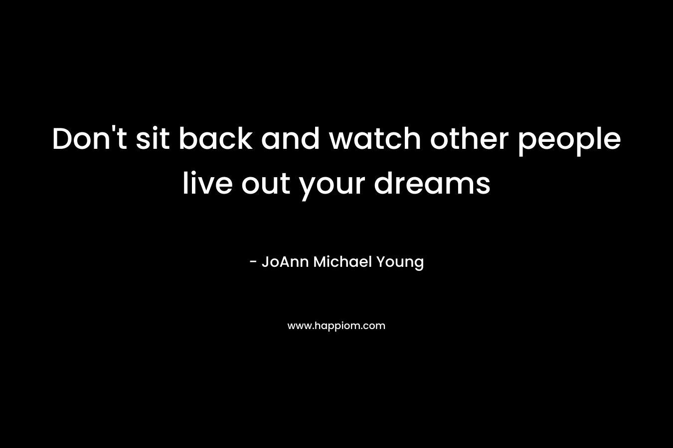 Don’t sit back and watch other people live out your dreams – JoAnn Michael Young