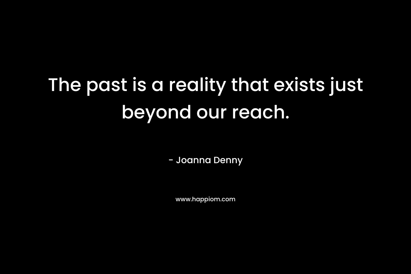The past is a reality that exists just beyond our reach.