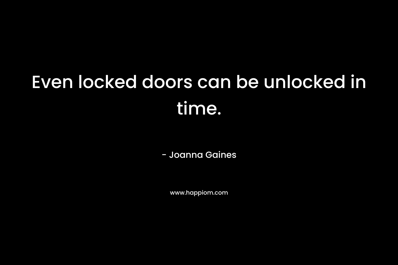 Even locked doors can be unlocked in time. – Joanna Gaines