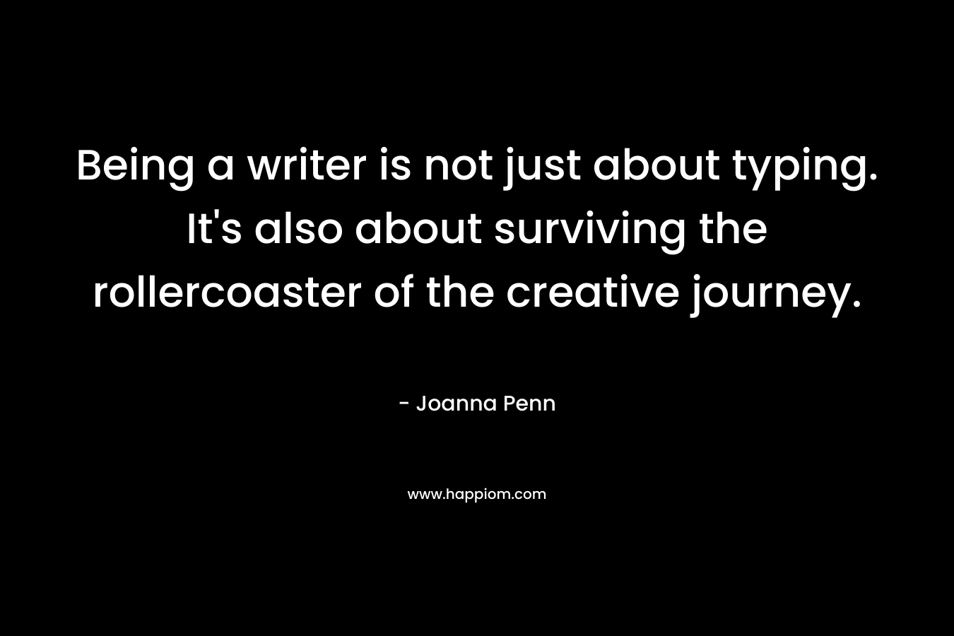 Being a writer is not just about typing. It’s also about surviving the rollercoaster of the creative journey. – Joanna Penn