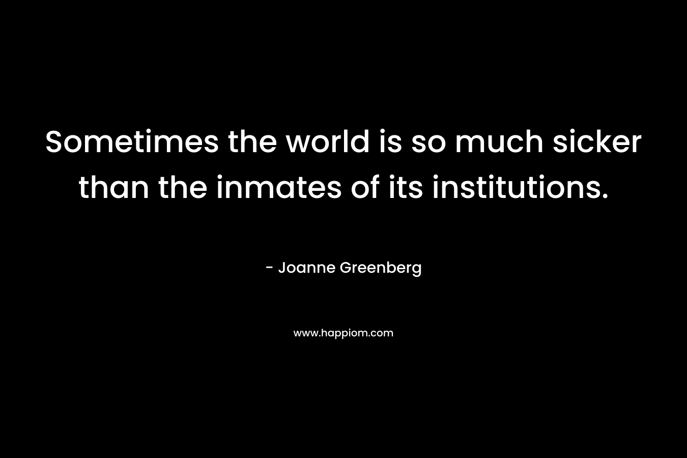 Sometimes the world is so much sicker than the inmates of its institutions.