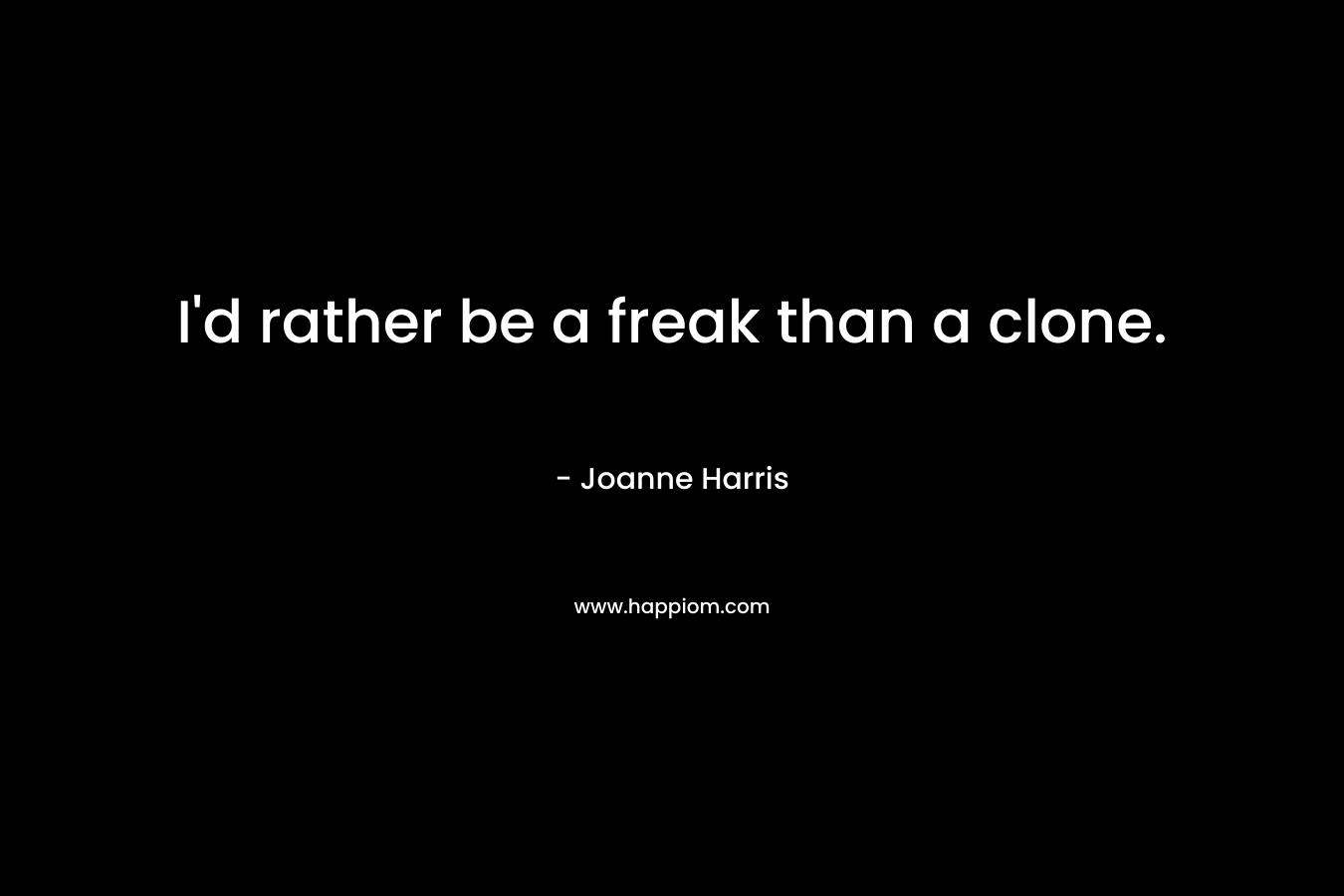 I’d rather be a freak than a clone. – Joanne Harris