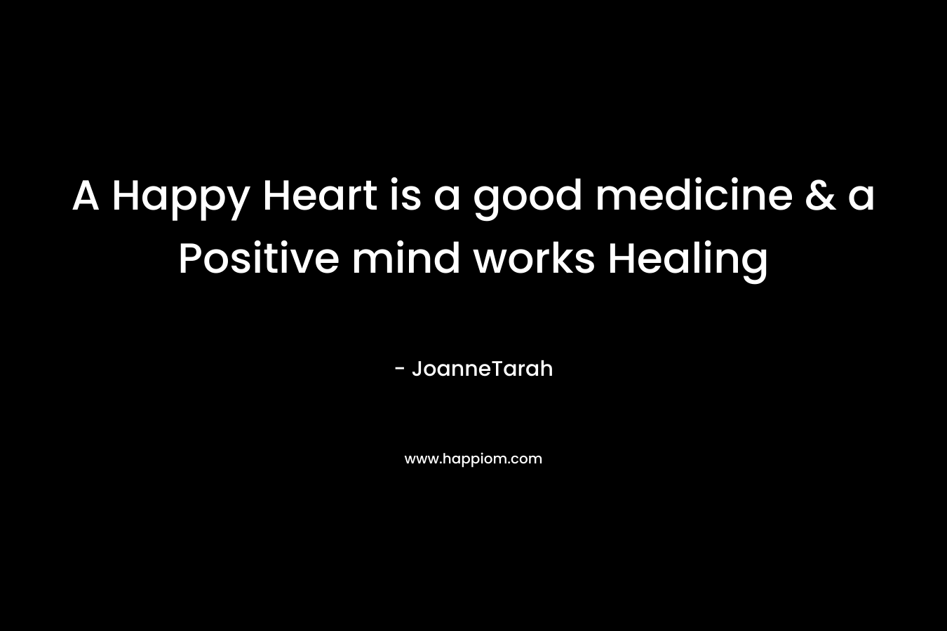 A Happy Heart is a good medicine & a Positive mind works Healing